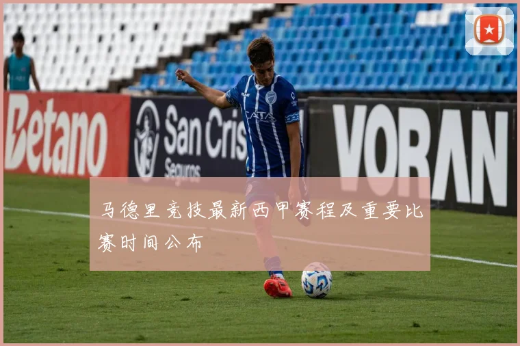 马德里竞技最新西甲赛程及重要比赛时间公布