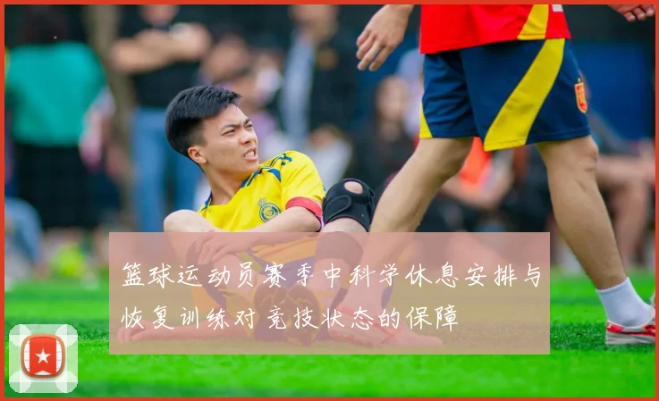 篮球运动员赛季中科学休息安排与恢复训练对竞技状态的保障