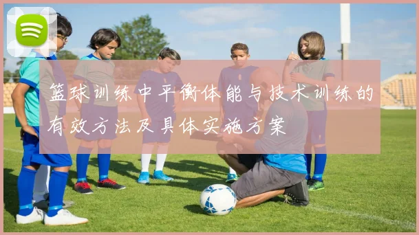 篮球训练中平衡体能与技术训练的有效方法及具体实施方案