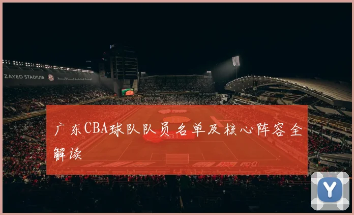 广东CBA球队队员名单及核心阵容全解读