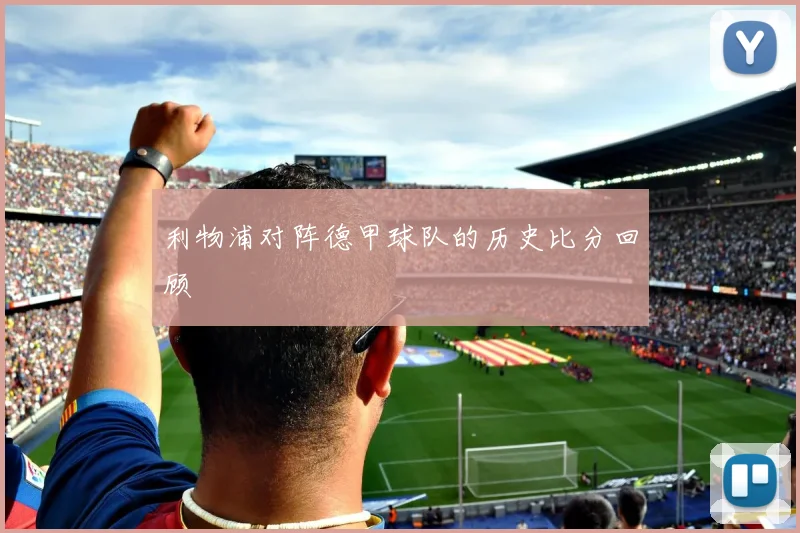 利物浦对阵德甲球队的历史比分回顾