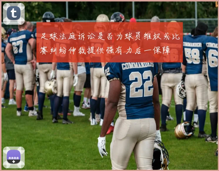 足球法庭诉讼是否为球员维权或比赛纠纷仲裁提供强有力后一保障